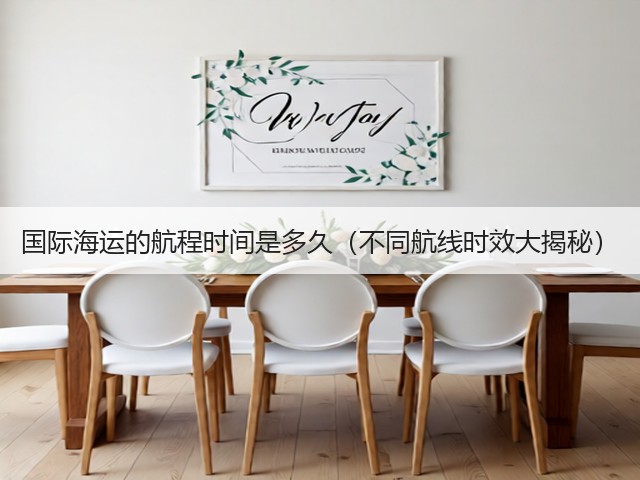 国际海运的航程时间是多久(不同航线时效大揭秘)(图2) 国际海运的航程时间是多久(不同航线时效大揭秘)(图2)