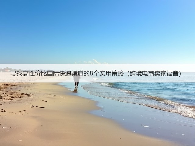 寻找高性价比国际快递渠道的8个实用策略(跨境电商卖家福音)(图1) 寻找高性价比国际快递渠道的8个实用策略(跨境电商卖家福音)(图1)