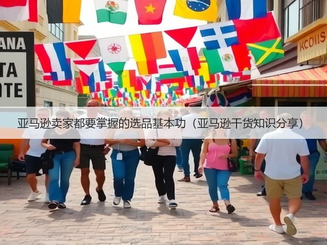 亚马逊卖家都要掌握的选品基本功（亚马逊干货知识分享）(图1)