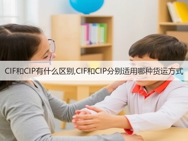 CIF和CIP有什么区别,CIF和CIP分别适用哪种货运方式(图3) CIF和CIP有什么区别,CIF和CIP分别适用哪种货运方式(图3)