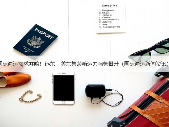 国际海运需求井喷！远东 - 美东集装箱运力强势攀升（国际海运新闻资讯）(图3)