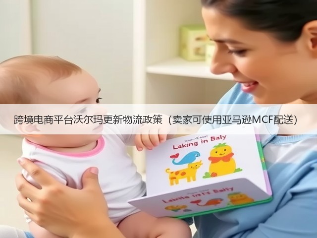跨境电商平台沃尔玛更新物流政策(卖家可使用亚马逊MCF配送)(图1) 跨境电商平台沃尔玛更新物流政策(卖家可使用亚马逊MCF配送)(图1)