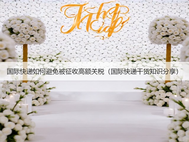 国际快递如何避免被征收高额关税（国际快递干货知识分享）(图3)