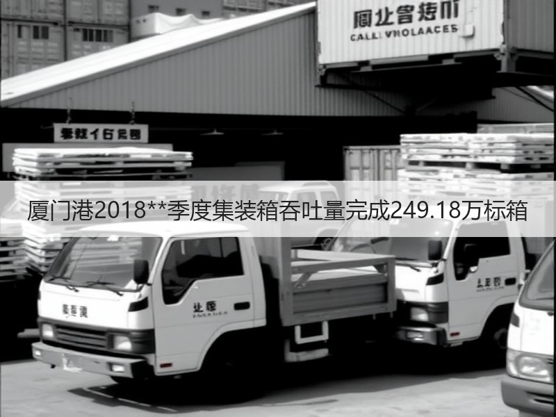 厦门港2018**季度集装箱吞吐量完成249.18万标箱