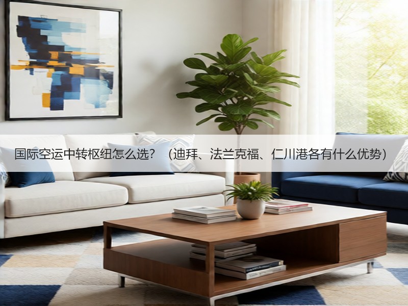 国际空运中转枢纽怎么选?(迪拜、法兰克福、仁川港各有什么优势) 国际空运中转枢纽怎么选?(迪拜、法兰克福、仁川港各有什么优势)