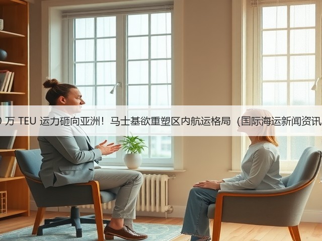 10 万 TEU 运力砸向亚洲！马士基欲重塑区内航运格局（国际海运新闻资讯）(图3)