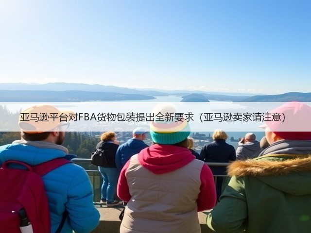 亚马逊平台对FBA货物包装提出全新要求(亚马逊卖家请注意)(图1) 亚马逊平台对FBA货物包装提出全新要求(亚马逊卖家请注意)(图1)