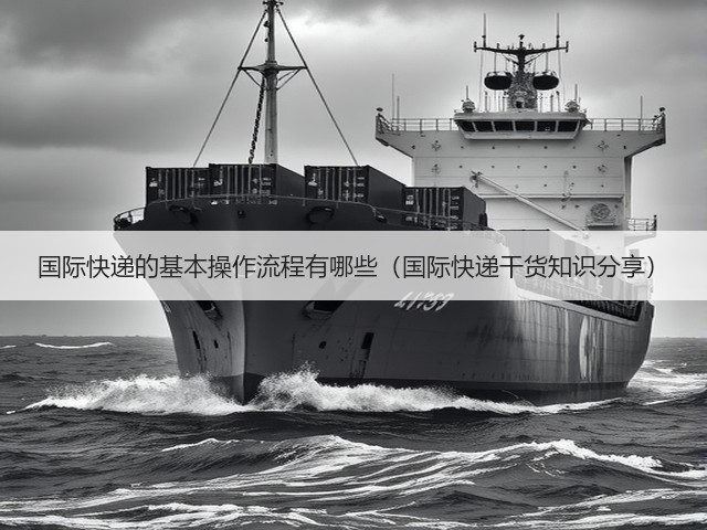 国际快递的基本操作流程有哪些(国际快递干货知识分享)(图3) 国际快递的基本操作流程有哪些(国际快递干货知识分享)(图3)