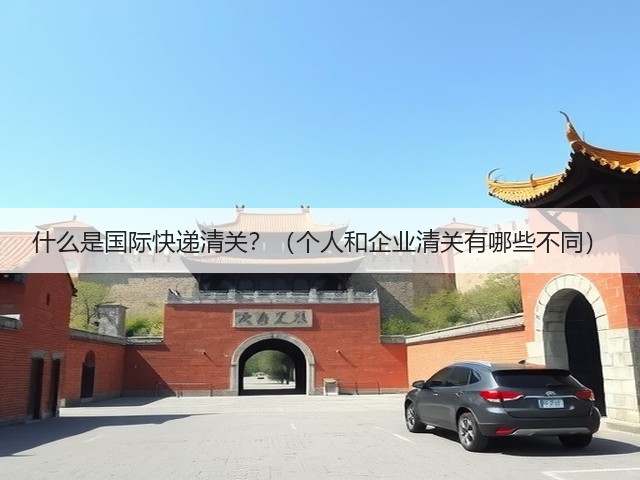 什么是国际快递清关?(个人和企业清关有哪些不同)(图1) 什么是国际快递清关?(个人和企业清关有哪些不同)(图1)