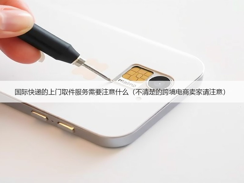 国际快递的上门取件服务需要注意什么（不清楚的跨境电商卖家请注意）