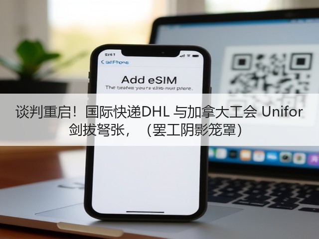 谈判重启！国际快递DHL 与加拿大工会 Unifor 剑拔弩张，（罢工阴影笼罩）(图3)