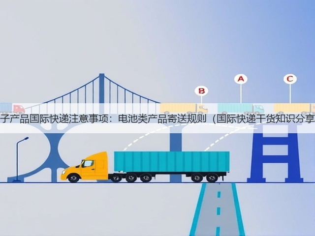 电子产品国际快递注意事项:电池类产品寄送规则(国际快递干货知识分享)(图3) 电子产品国际快递注意事项:电池类产品寄送规则(国际快递干货知识分享)(图3)