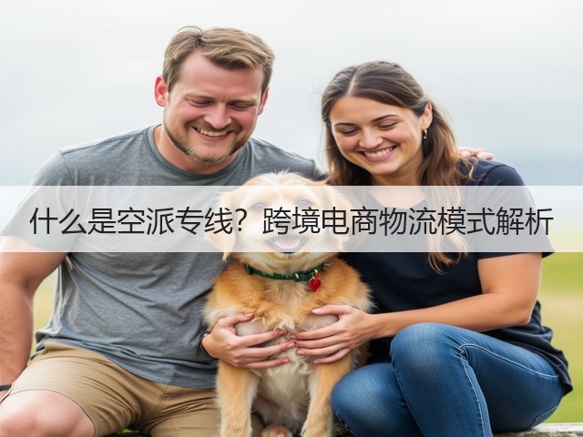 什么是空派专线?跨境电商物流模式解析(图1) 什么是空派专线?跨境电商物流模式解析(图1)