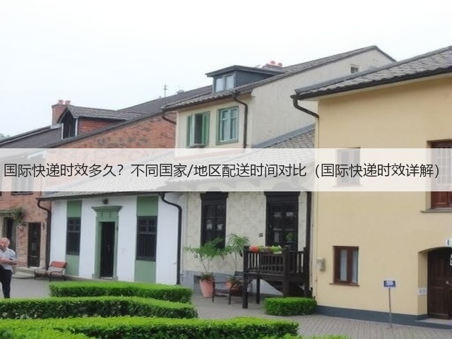 国际快递时效多久?不同国家/地区配送时间对比(国际快递时效详解)(图3) 国际快递时效多久?不同国家/地区配送时间对比(国际快递时效详解)(图3)