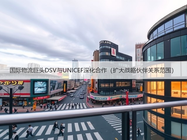国际物流巨头DSV与UNICEF深化合作（扩大战略伙伴关系范围）(图3)