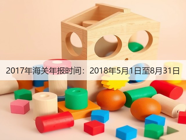 2017年海关年报时间：2018年5月1日至8月31日(图2)