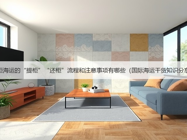 整柜海运的“提柜”“还柜”流程和注意事项有哪些(国际海运干货知识分享)(图1) 整柜海运的“提柜”“还柜”流程和注意事项有哪些(国际海运干货知识分享)(图1)