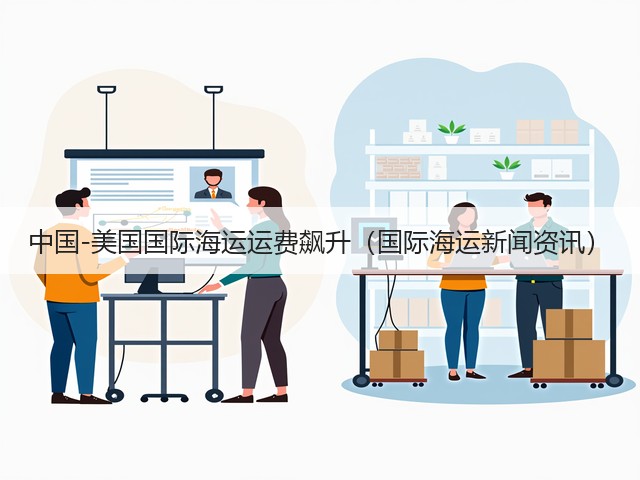 中国-美国国际海运运费飙升(国际海运新闻资讯)(图1) 中国-美国国际海运运费飙升(国际海运新闻资讯)(图1)