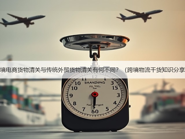 跨境电商货物清关与传统外贸货物清关有何不同？（跨境物流干货知识分享）(图1)