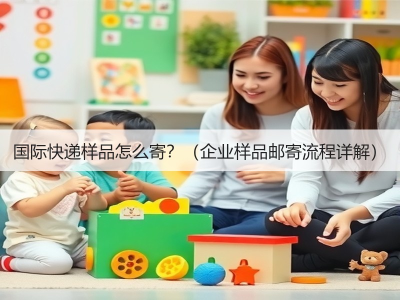 国际快递样品怎么寄?(企业样品邮寄流程详解) 国际快递样品怎么寄?(企业样品邮寄流程详解)