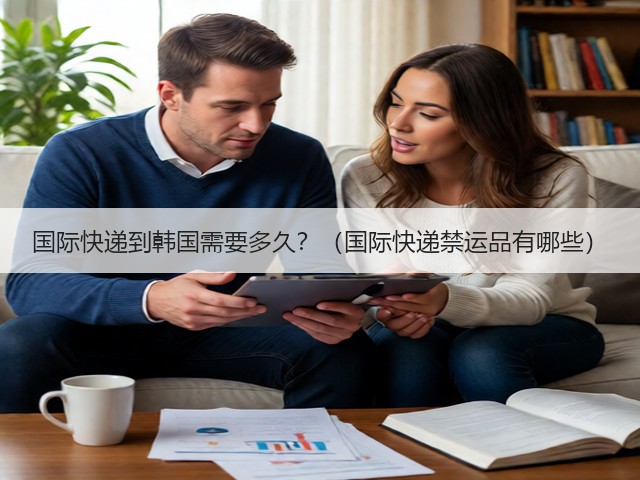 国际快递到韩国需要多久?(国际快递禁运品有哪些)(图1) 国际快递到韩国需要多久?(国际快递禁运品有哪些)(图1)