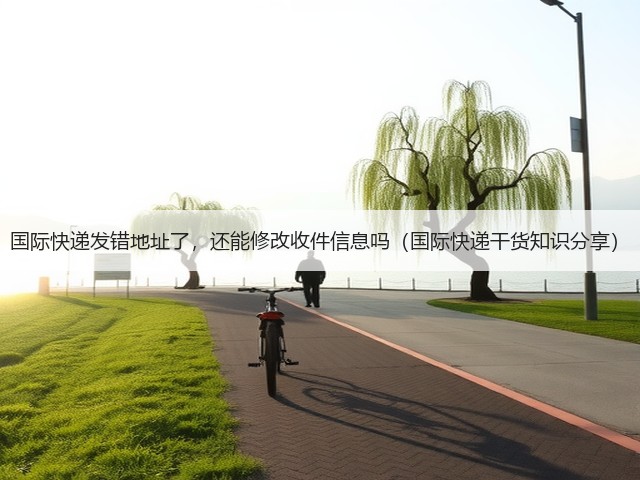 国际快递发错地址了，还能修改收件信息吗（国际快递干货知识分享）(图1)