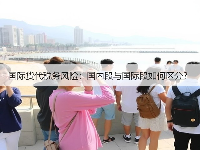 国际货代税务风险：国内段与国际段如何区分？(图1)