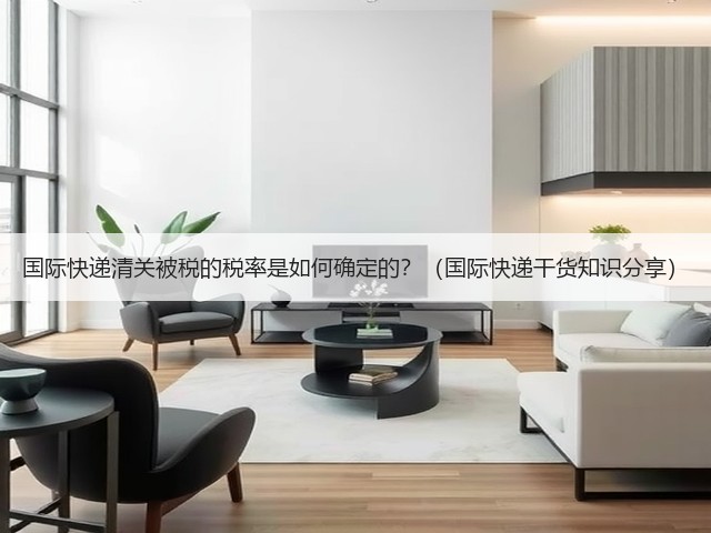 国际快递清关被税的税率是如何确定的？（国际快递干货知识分享）(图1)