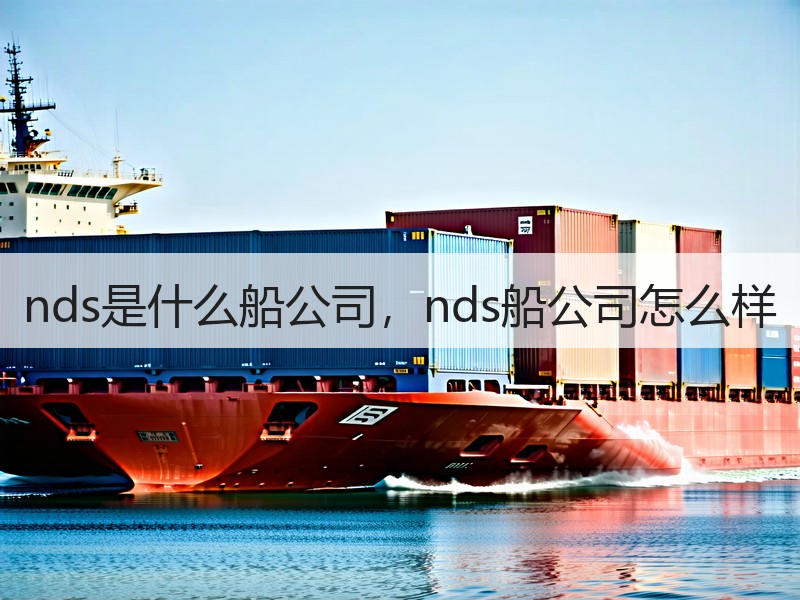 nds是什么船公司,nds船公司怎么样 nds是什么船公司,nds船公司怎么样