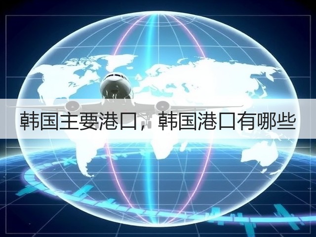 韩国主要港口,韩国港口有哪些(图1) 韩国主要港口,韩国港口有哪些(图1)