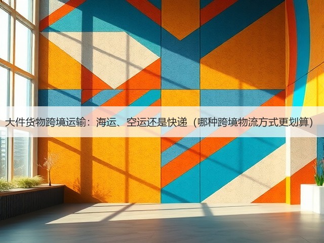 大件货物跨境运输：海运、空运还是快递（哪种跨境物流方式更划算）(图2)