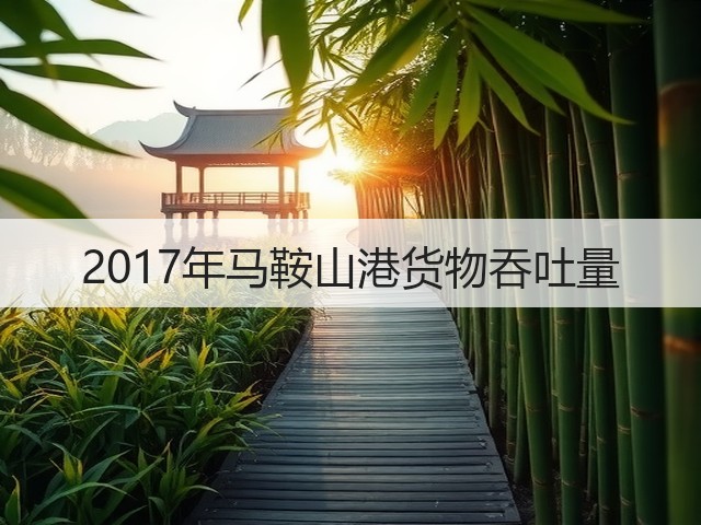 2017年马鞍山港货物吞吐量(图1) 2017年马鞍山港货物吞吐量(图1)