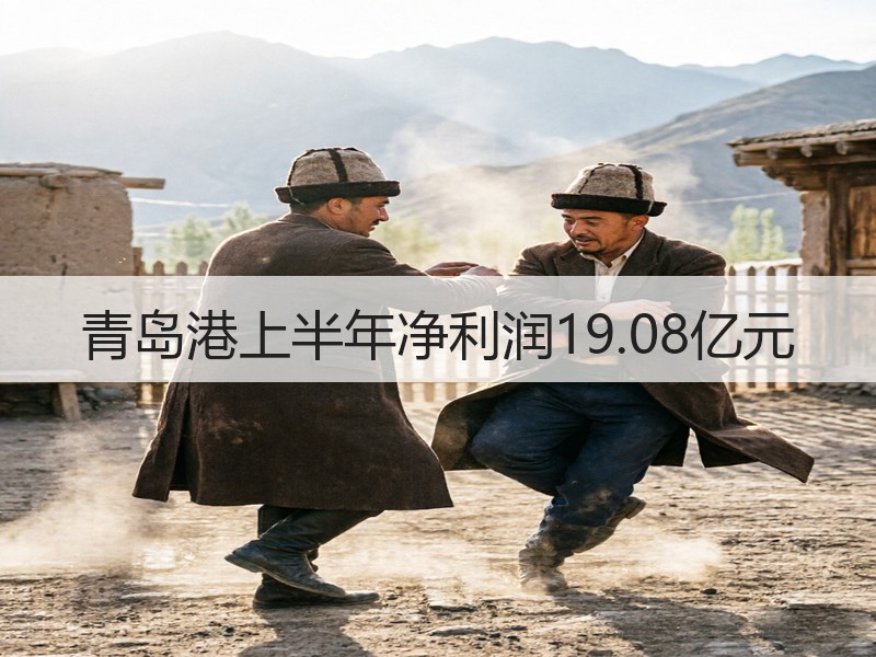 青岛港上半年净利润19.08亿元