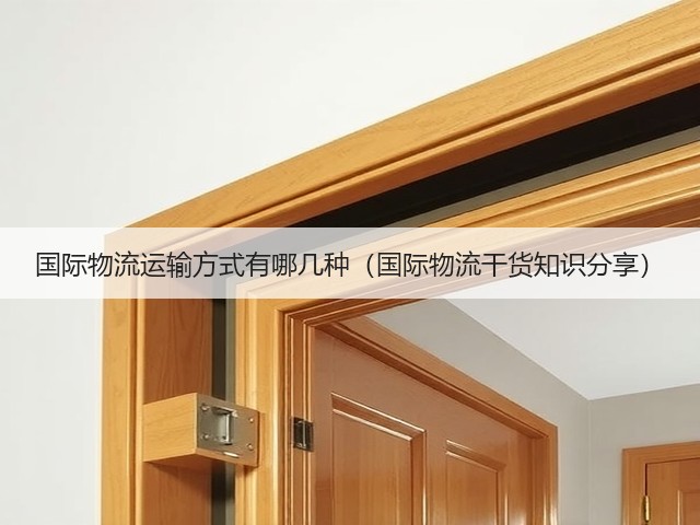 国际物流运输方式有哪几种(国际物流干货知识分享)(图1) 国际物流运输方式有哪几种(国际物流干货知识分享)(图1)