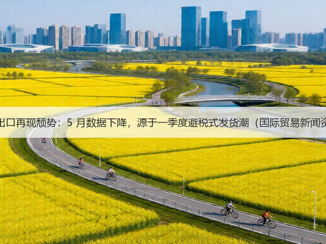 德国出口再现颓势：5 月数据下降，源于一季度避税式发货潮（国际贸易新闻资讯）(图1)
