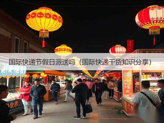 国际快递节假日派送吗(国际快递干货知识分享)(图1) 国际快递节假日派送吗(国际快递干货知识分享)(图1)