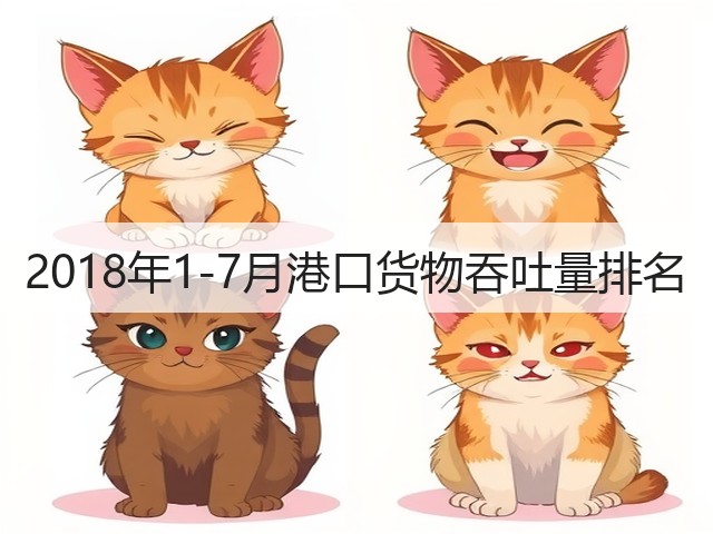 2018年1-7月港口货物吞吐量排名(图3)