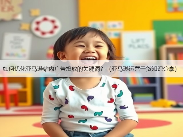 如何优化亚马逊站内广告投放的关键词？（亚马逊运营干货知识分享）(图1)
