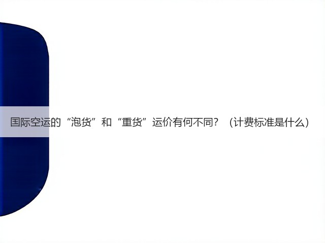 国际空运的“泡货”和“重货”运价有何不同？（计费标准是什么）(图1)