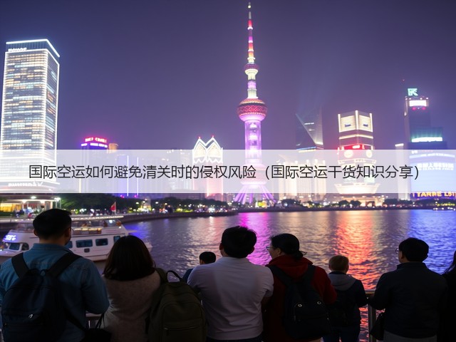 国际空运如何避免清关时的侵权风险（国际空运干货知识分享）(图2)
