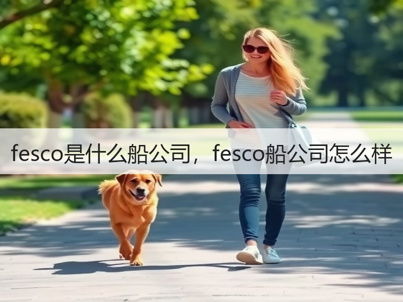 fesco是什么船公司,fesco船公司怎么样 fesco是什么船公司,fesco船公司怎么样