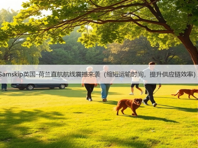 Samskip英国-荷兰直航航线震撼来袭(缩短运输时间,提升供应链效率)(图1) Samskip英国-荷兰直航航线震撼来袭(缩短运输时间,提升供应链效率)(图1)