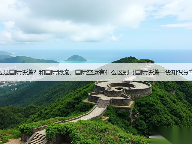 什么是国际快递?和国际物流、国际空运有什么区别(国际快递干货知识分享)(图3) 什么是国际快递?和国际物流、国际空运有什么区别(国际快递干货知识分享)(图3)