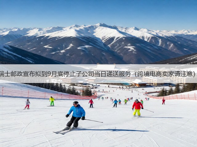 瑞士邮政宣布拟到9月底停止子公司当日递送服务(跨境电商卖家请注意)(图1) 瑞士邮政宣布拟到9月底停止子公司当日递送服务(跨境电商卖家请注意)(图1)