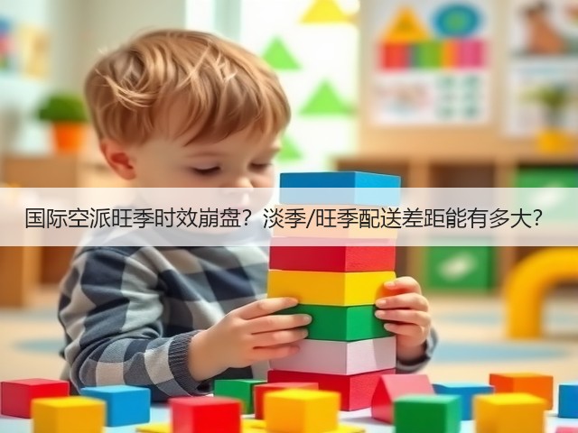 国际空派旺季时效崩盘？淡季/旺季配送差距能有多大？(图3)