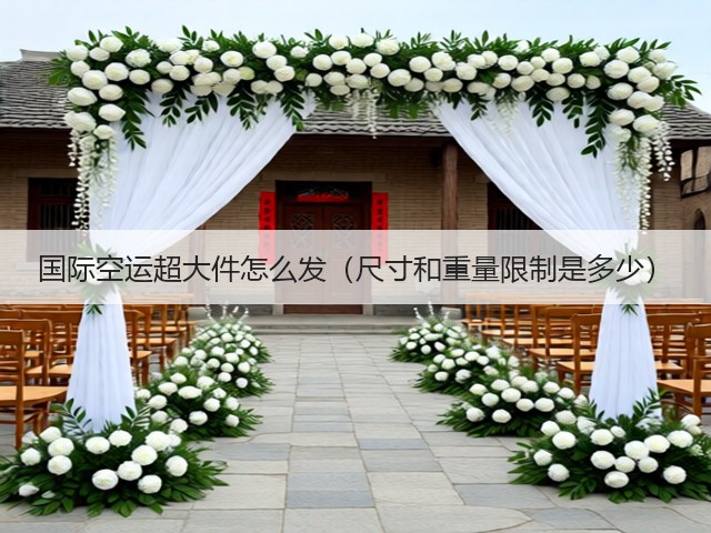 国际空运超大件怎么发（尺寸和重量限制是多少）(图1)