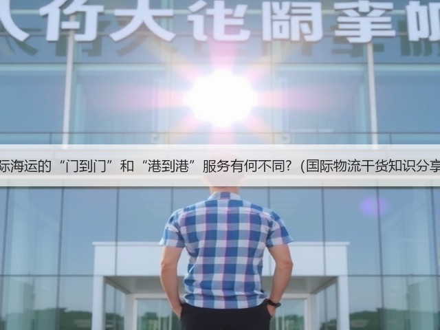 国际海运的“门到门”和“港到港”服务有何不同?（国际物流干货知识分享）(图2)