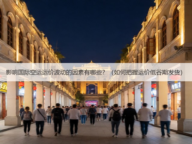 影响国际空运运价波动的因素有哪些？（如何把握运价低谷期发货）(图1)