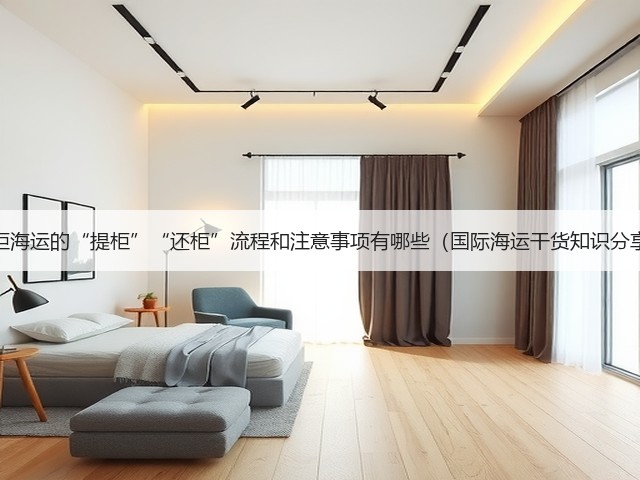 整柜海运的“提柜”“还柜”流程和注意事项有哪些(国际海运干货知识分享)(图3) 整柜海运的“提柜”“还柜”流程和注意事项有哪些(国际海运干货知识分享)(图3)