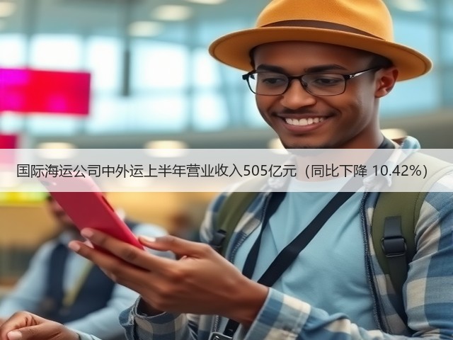 国际海运公司中外运上半年营业收入505亿元（同比下降 10.42%）(图2)